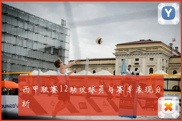 西甲联赛12助攻球员与赛季表现分析