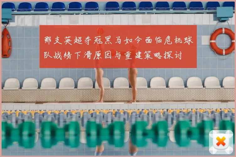那支英超夺冠黑马如今面临危机球队战绩下滑原因与重建策略探讨