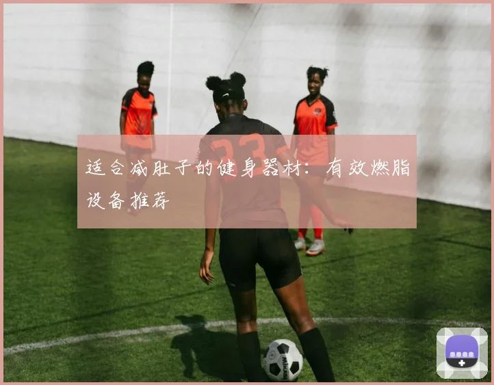 适合减肚子的健身器材：有效燃脂设备推荐