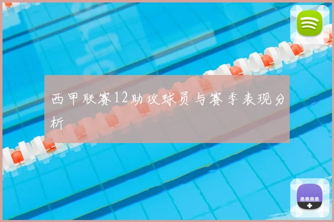 西甲联赛12助攻球员与赛季表现分析