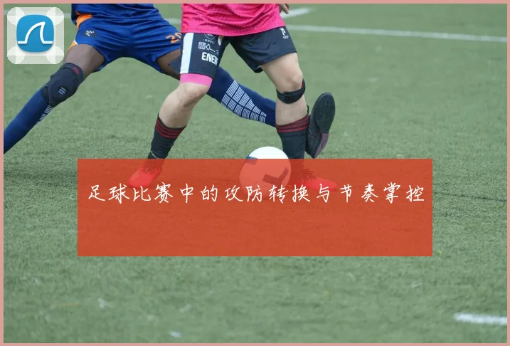 足球比赛中的攻防转换与节奏掌控
