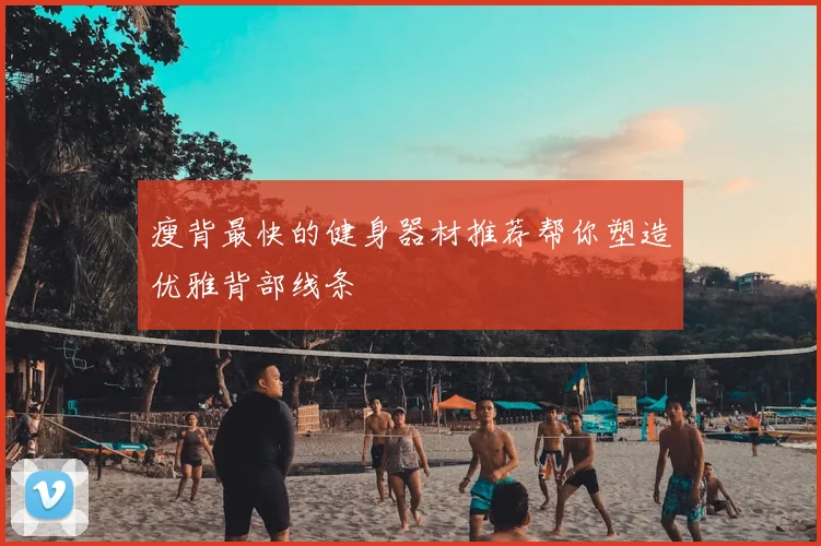 瘦背最快的健身器材推荐帮你塑造优雅背部线条