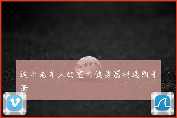 适合老年人的室内健身器材选购手册