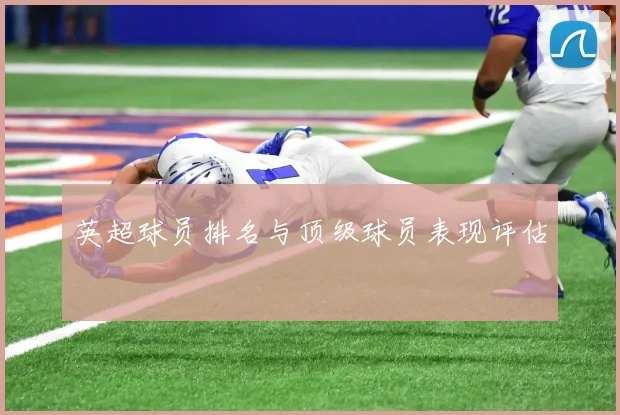 英超球员排名与顶级球员表现评估